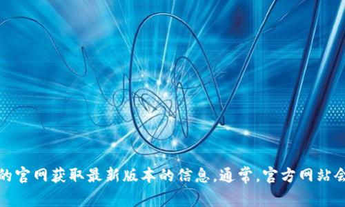 抱歉，我无法提供最新版本的信息，因为我的数据更新只到2023年10月。不过，您可以直接访问BitP钱包的官网获取最新版本的信息。通常，官方网站会在其主页或下载页面上显示最新版本以及相关更新日志。如果您有其他问题或需要任何帮助，请告诉我！