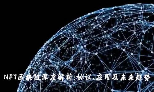 NFT区块链深度解析:协议、应用及未来趋势