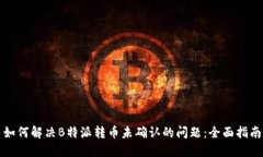 如何解决B特派转币未确认的问题：全面指南