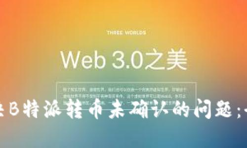 如何解决B特派转币未确认的问题:全面指南
