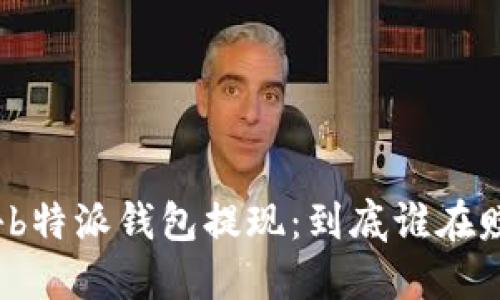 揭秘b特派钱包提现:到底谁在赚钱?