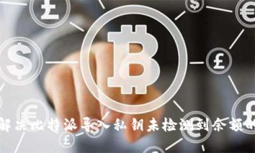 如何解决比特派导入私钥未检测到余额的问题