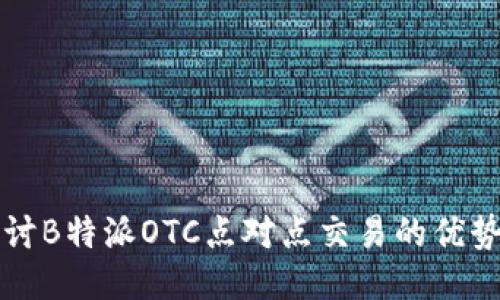 深入探讨B特派OTC点对点交易的优势与挑战
