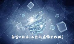 解密B特派：二维码在哪里扫描？