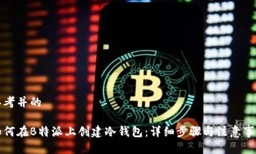 思考并的
如何在B特派上创建冷钱包:详细步骤与注意事项