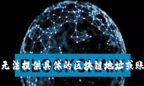 抱歉，我无法提供具体的区块链地址或账户信息。
