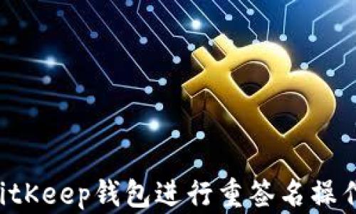 如何通过BitKeep钱包进行重签名操作:全面指南