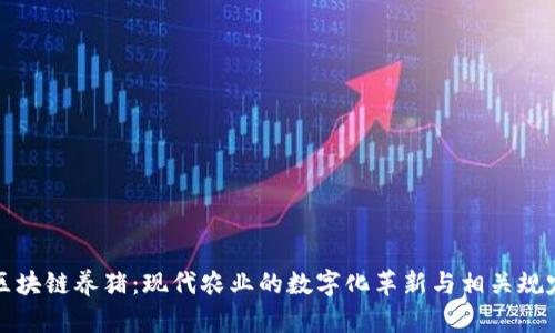 区块链养猪:现代农业的数字化革新与相关规定