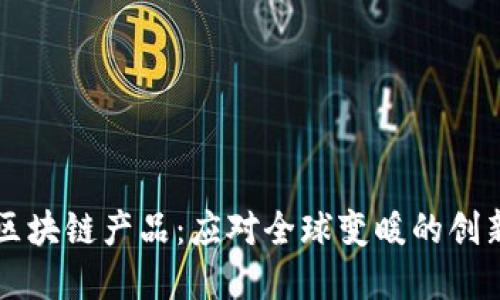 气候变暖区块链产品：应对全球变暖的创新解决方案