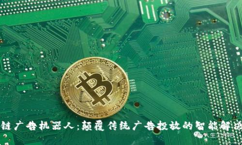 区块链广告机器人:颠覆传统广告投放的智能解决方案