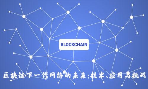 区块链下一代网络的未来:技术、应用与挑战