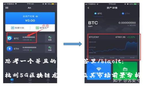 思考一个并且的,放进标签里/biaoit:
杭州5G区块链龙头企业及其市场前景分析