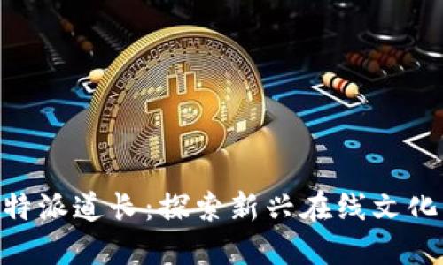 了解B特派道长:探索新兴在线文化与实践