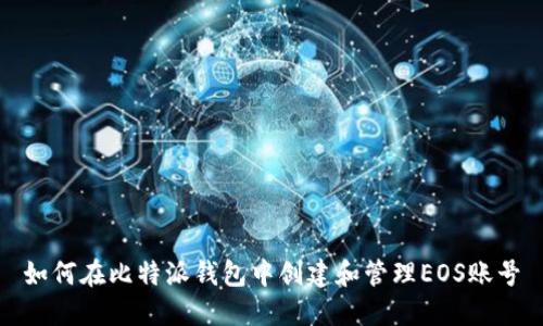 如何在比特派钱包中创建和管理EOS账号