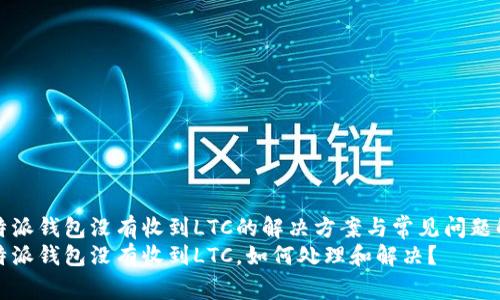 比特派钱包没有收到LTC的解决方案与常见问题解答
比特派钱包没有收到LTC,如何处理和解决?