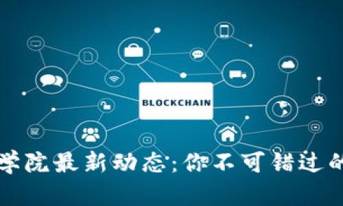 区块链商学院最新动态:你不可错过的重要信息