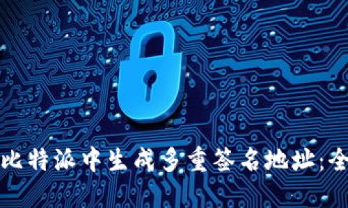 如何在比特派中生成多重签名地址:全面指南