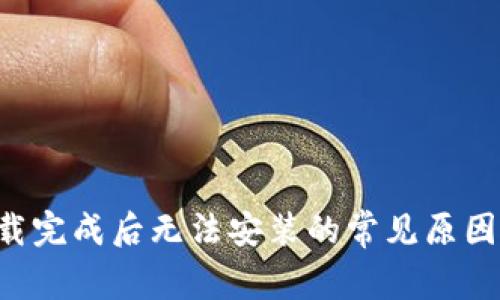 Bitkeep下载完成后无法安装的常见原因及解决方案