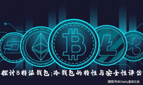 探讨B特派钱包:冷钱包的特性与安全性评估