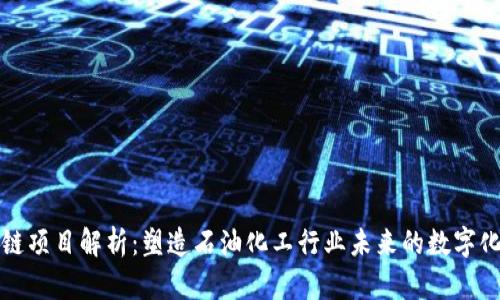 石化区块链项目解析:塑造石油化工行业未来的数字化转型路径