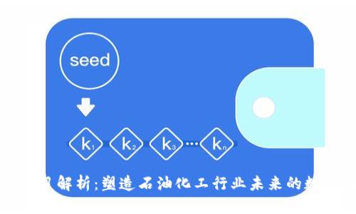 石化区块链项目解析:塑造石油化工行业未来的数字化转型路径