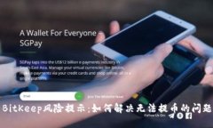 BitKeep风险提示：如何解决无法提币的问题