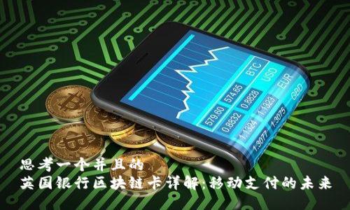 思考一个并且的
英国银行区块链卡详解:移动支付的未来