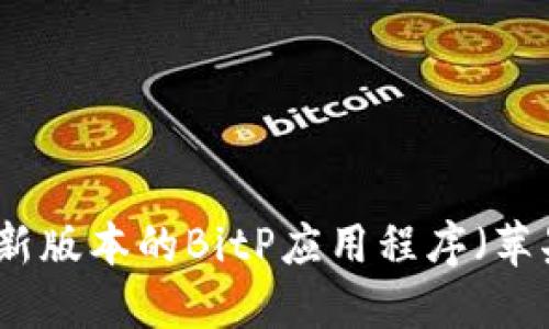 如何下载最新版本的BitP应用程序(苹果用户必看)