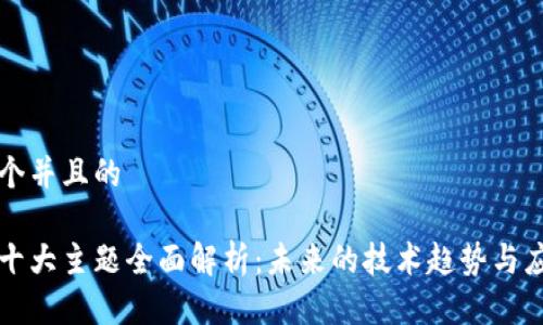 思考一个并且的
区块链十大主题全面解析:未来的技术趋势与应用前景