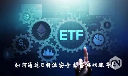 如何通过B特派安全出售游戏账号?