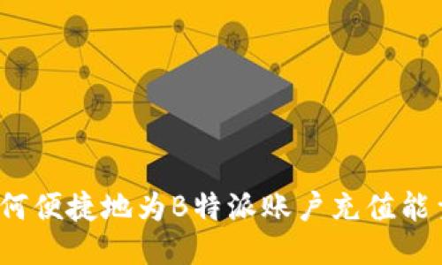 如何便捷地为B特派账户充值能量？