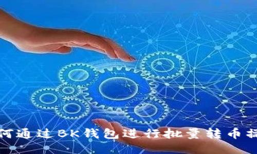 如何通过BK钱包进行批量转币操作