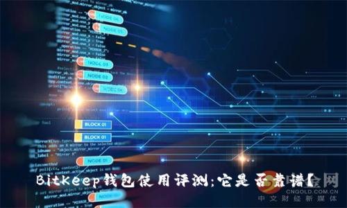 BitKeep钱包使用评测：它是否靠谱？