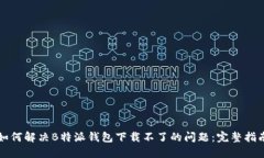 如何解决B特派钱包下载不了的问题：完整指南