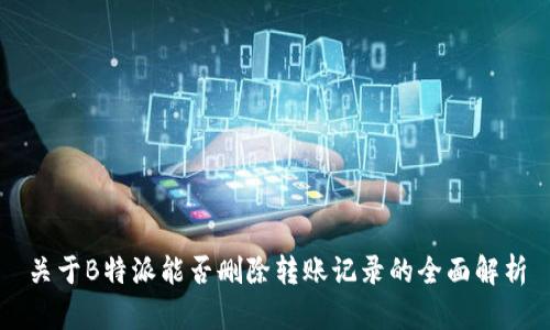 关于B特派能否删除转账记录的全面解析