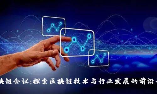 区块链会议：探索区块链技术与行业发展的前沿平台