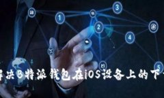 如何解决B特派钱包在iOS设备上的下载问题