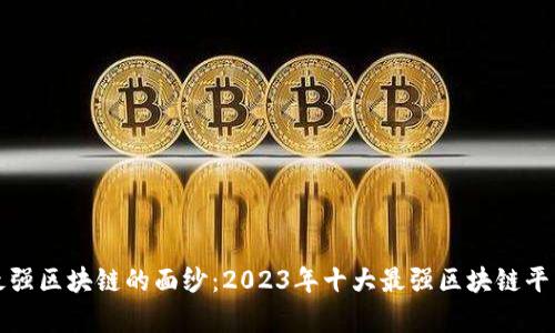 揭开最强区块链的面纱：2023年十大最强区块链平台分析
