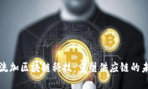 物流加区块链科技:重塑供应链的未来