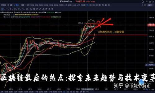 区块链最后的热点：探索未来趋势与技术变革
