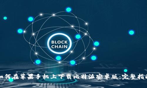 如何在苹果手机上下载比特派安卓版:完整指南
