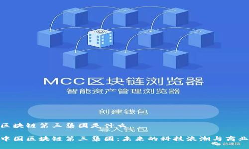 中国区块链第三集团是什么
探秘中国区块链第三集团:未来的科技浪潮与商业机会