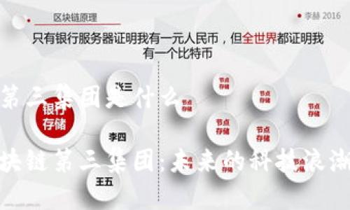 中国区块链第三集团是什么
探秘中国区块链第三集团:未来的科技浪潮与商业机会