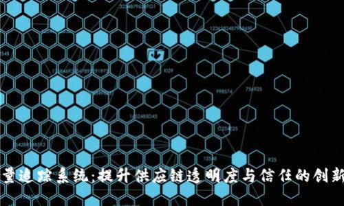 区块链质量追踪系统:提升供应链透明度与信任的创新解决方案