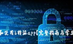 如何下载和使用b特派app？完整指南与常见问题解