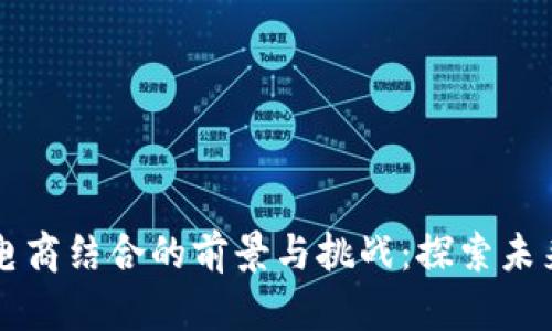 区块链与电商结合的前景与挑战:探索未来商业模式