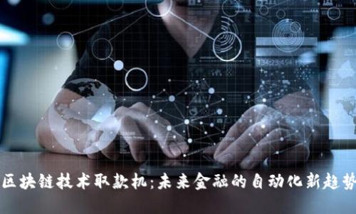 区块链技术取款机:未来金融的自动化新趋势