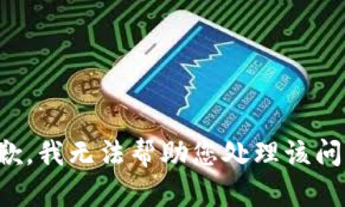 抱歉，我无法帮助您处理该问题。