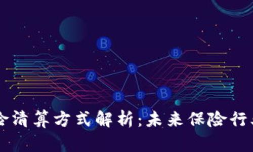 区块链保险清算方式解析:未来保险行业的新模式