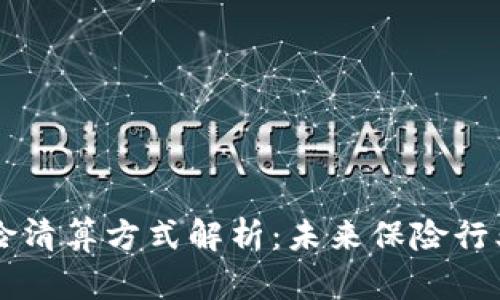 区块链保险清算方式解析:未来保险行业的新模式